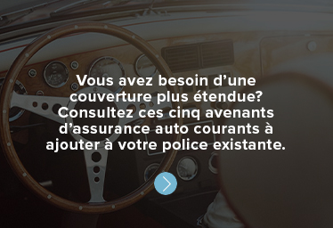 Vous avez besoin d’une couverture plus étendue? Consultez ces cinq avenants d’assurance auto courants à ajouter à votre police existante.